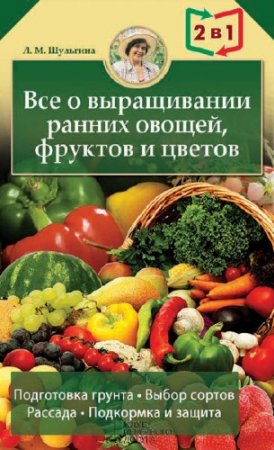 Обложка к Людмила Шульгина. Все о выращивании ранних овощей, фруктов и цветов