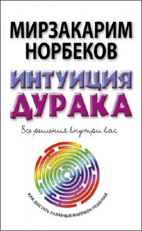 Обложка к Мирзакарим Норбеков. Интуиция дурака, или Как достать халявный миллион решений (2016) RTF,FB2