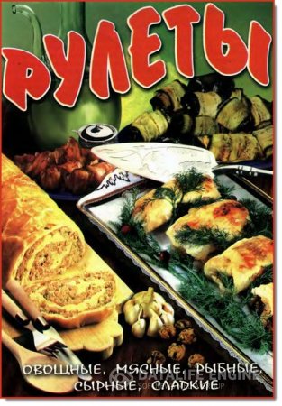Обложка к Ю. В Дмитерко. Рулеты. Овощные, мясные, рыбные, сырные, сладкие (2008) PDF,FB2