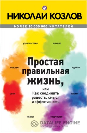 Обложка к Николай Козлов. Простая правильная жизнь, или Как соединить радость, смысл и эффективность (2015) RTF,FB2