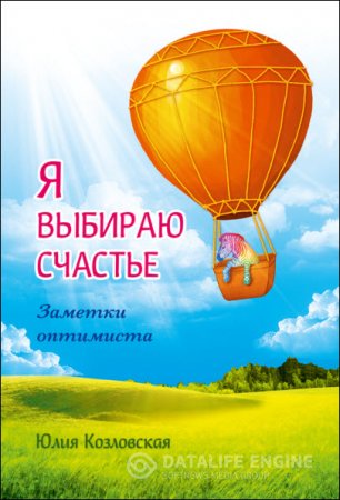 Обложка к Юлия Козловская. Я выбираю счастье. Заметки оптимиста (2016) RTF,FB2