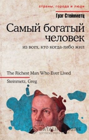 Обложка к Грэг Стейнметц | Самый богатый человек из всех, кто когда-либо жил (2016) RTF,FB2,EPUB,MOBI,DOCX