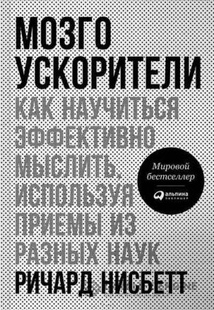 Обложка к Ричард Нисбетт. Мозгоускорители. Как научиться эффективно мыслить, используя приемы из разных наук (2016) FB2,EPUB,MOBI,DOCX