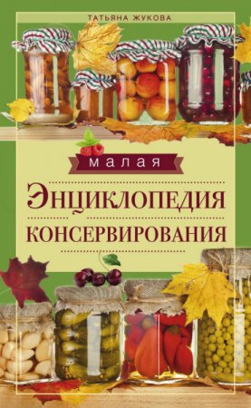 Обложка к Татьяна Жукова. Малая энциклопедия консервирования (2016) RTF,FB2,EPUB,MOBI