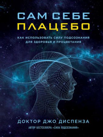 Обложка к Джо Диспенза. Сам себе плацебо: как использовать силу подсознания для здоровья и процветания (2016) FB2,EPUB