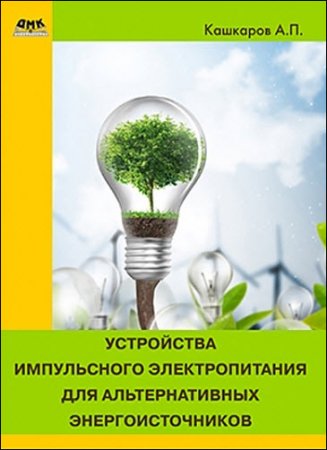 Обложка к Андрей Кашкаров. Устройства импульсного электропитания для альтернативных энергоисточников (2017) FB2,EPUB,MOBI,DOCX