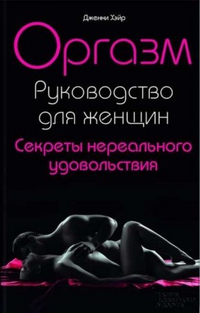 Обложка к Дженни Хэйр. Оргазм. Руководство для женщин. Секреты нереального удовольствия (2014) RTF,FB2,EPUB,MOBI,DOCX