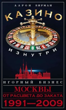 Обложка к Аарон Бирман. Казино изнутри. Игорный бизнес Москвы. От расцвета до заката. 1991-2009 (2017) RTF,FB2,EPUB,MOBI,DOCX