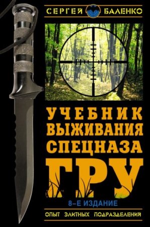 Обложка к Сергей Баленко - Учебник выживания спецназа ГРУ. Опыт элитных подразделений [8 издание] (2013) PDF