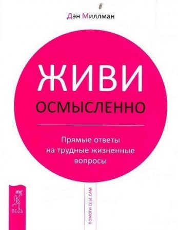Обложка к Дэн Миллман. Живи осмысленно. Прямые ответы на трудные жизненные вопросы (2010) RTF,FB2,EPUB,MOBI