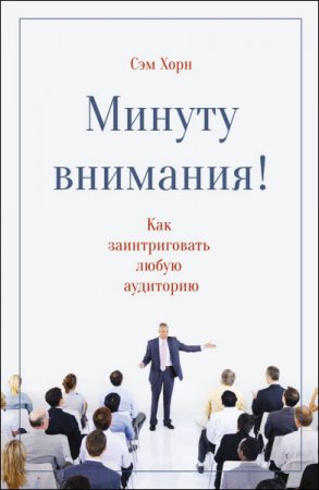 Обложка к Сэм Хорн. Минуту внимания! Как заинтриговать и увлечь любую аудиторию (2017) RTF,FB2