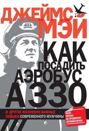Обложка к Джеймс Мэй. Как посадить аэробус А330 и другие жизненно важные навыки современного мужчины (2010) PDF
