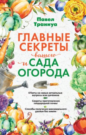 Обложка к Павел Траннуа. Главные секреты вашего сада и огорода (2017) FB2,EPUB,MOBI