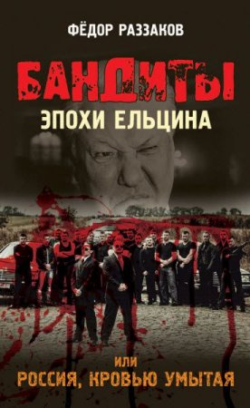 Обложка к Федор Раззаков. Бандиты эпохи Ельцина, или Россия, кровью умытая (2016) RTF,FB2,EPUB,MOBI,DOCX
