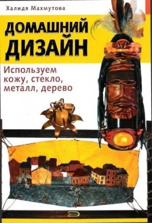 Обложка к Лидия Махмутова. Домашний дизайн. Используем кожу, стекло, металл, дерево (2007) PDF