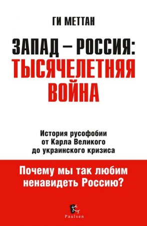 Обложка к Ги Меттан. Запад – Россия: тысячелетняя война. История русофобии от Карла Великого до украинского кризиса (2016) RTF,FB2,EPUB,MOBI,DOCX