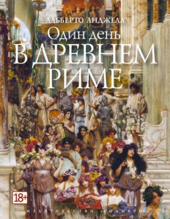 Обложка к Анджела Альберто - Один день в Древнем Риме. Повседневная жизнь, тайны и курьезы (2017) FB2,EPUB,MOBI,DOCX