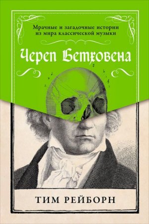 Обложка к Тим Рейборн. Череп Бетховена. Мрачные и загадочные истории из мира классической музыки (2017) FB2,EPUB,MOBI,DOCX