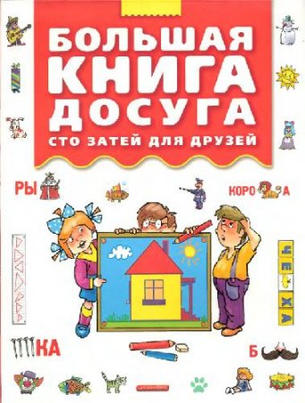 Обложка к Большая книга досуга. Сто затей для друзей: головоломки, ребусы, загадки, путаницы (2007) DjVu