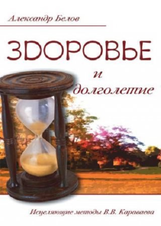 Обложка к Александр Белов. Здоровье и долголетие. Исцеляющие методы В.В. Караваева (2014) RTF,FB2,EPUB,MOBI,DOCX