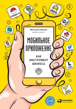 Обложка к Вячеслав Семенчук. Мобильное приложение как инструмент бизнеса (2017)  RTF,FB2,EPUB,MOBI,DOCX