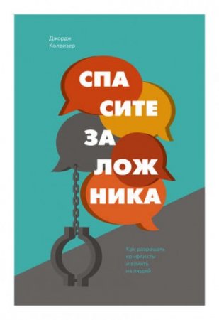 Обложка к Колризер Джордж - Спасите заложника. Как разрешать конфликты и влиять на людей (2017) RTF,FB2,EPUB,MOBI,DOCX