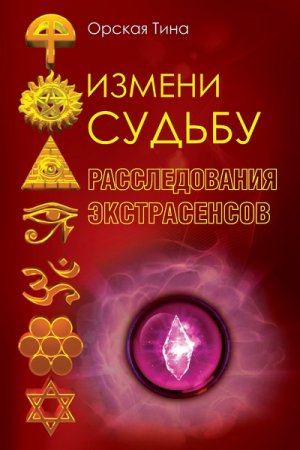Обложка к Тина Орская. Измени судьбу. Расследования экстрасенсов (2016) RTF,FB2,EPUB,MOBI,DOCX