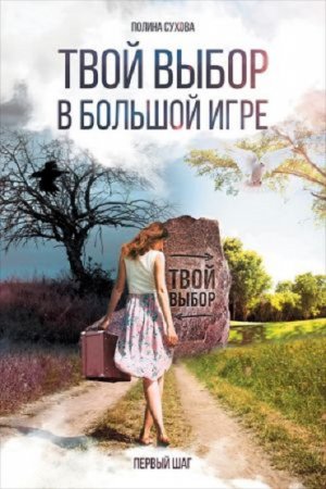 Обложка к Полина Сухова. Твой выбор в большой игре: Первый шаг (2016) RTF,FB2,EPUB,MOBI,DOCX