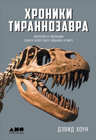 Обложка к Дэвид Хоун. Хроники тираннозавра. Биология и эволюция самого известного хищника в мире (2017) RTF,FB2,EPUB,MOBI,DOCX