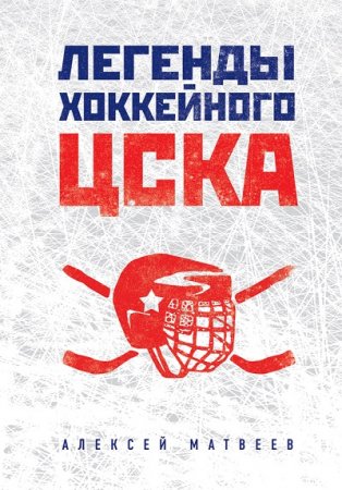 Обложка к Алексей Матвеев. Легенды хоккейного ЦСКА (2017) FB2,EPUB,MOBI,DOCX