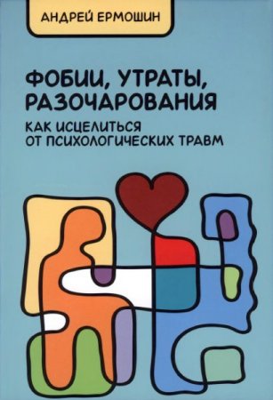 Обложка к Андрей Ермошин. Фобии, утраты, разочарования. Как исцелиться от психологических травм (2015) DjVu