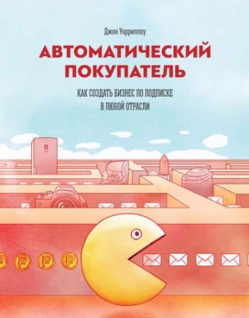 Обложка к Джон Уорриллоу. Автоматический покупатель. Как создать бизнес по подписке в любой отрасли (2017) RTF,FB2,EPUB,MOBI,DOCX