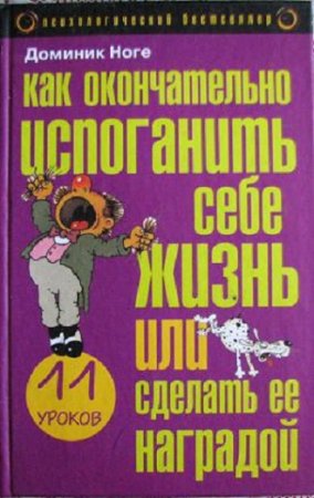 Обложка к Доминик Ногез. Как окончательно испоганить себе жизнь или сделать ее наградой: Одиннадцать уроков  (2004) RTF,FB2,EPUB,MOBI