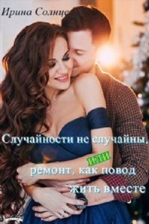 Обложка к Ирина Солнцева. Случайности не случайны, или ремонт, как повод жить вместе (2017)