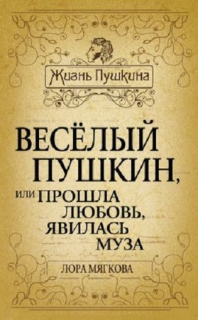 Обложка к Лора Мягкова. Весёлый Пушкин, или Прошла любовь, явилась муза…