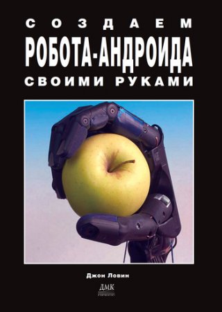 Обложка к Создаем робота-андроида своими руками. 12 отличных робототехнических проектов
