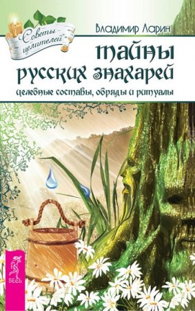 Обложка к Владимир Ларин. Тайны русских знахарей. Целебные составы, обряды и ритуалы