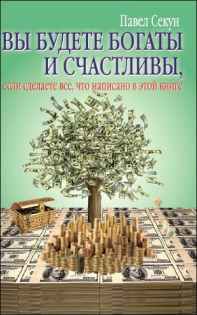 Обложка к Павел Секун. Вы будете богаты и счастливы, если сделаете все, что написано в этой книге