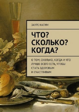 Обложка к Что? Сколько? Когда? О том, сколько, когда и что лучше всего есть, чтобы стать здоровым и счастливым