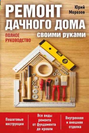 Обложка к Юрий Морозов. Ремонт дачного дома своими руками. Полное руководство