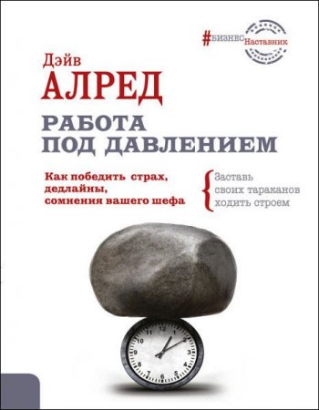 Обложка к Дэйв Алред. Работа под давлением. Как победить страх, дедлайны, сомнения вашего шефа