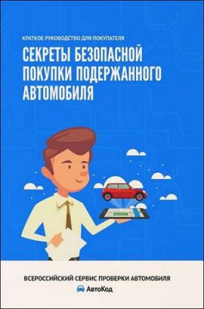 Обложка к Секреты безопасной покупки подержанного автомобиля. Краткое руководство для покупателя