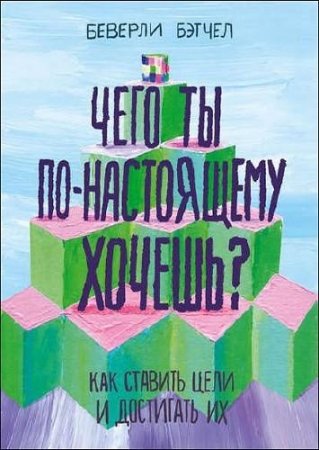 Обложка к Чего ты по-настоящему хочешь? Как ставить цели и достигать их