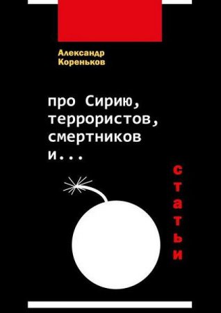 Обложка к Александр Кореньков. Про Сирию, террористов, смертников и…