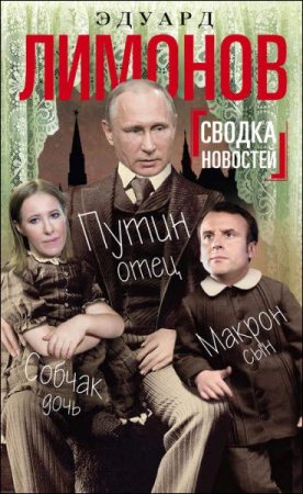 Обложка к Эдуард Лимонов. Сводка новостей. Путин – отец, Макрон – сын, Собчак – дочь