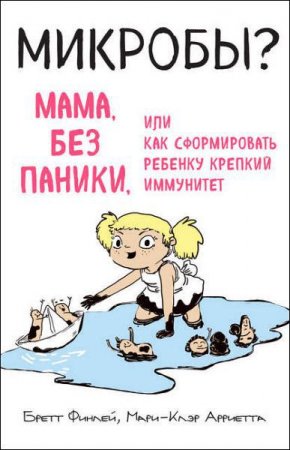 Обложка к Микробы? Мама, без паники, или Как сформировать ребенку крепкий иммунитет