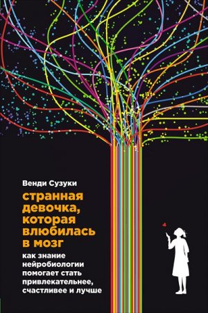 Обложка к Странная девочка, которая влюбилась в мозг. Как знание нейробиологии помогает стать привлекательнее, счастливее и лучше