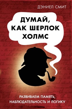 Обложка к Думай, как Шерлок Холмс. Развиваем память, наблюдательность и логику