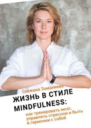 Обложка к Жизнь в стиле Mindfullness. Как тренировать мозг, управлять стрессом и быть в гармонии с собой