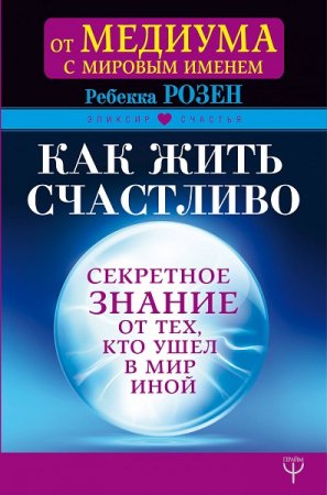 Обложка к Как жить счастливо. Секретное знание от тех, кто ушел в мир иной